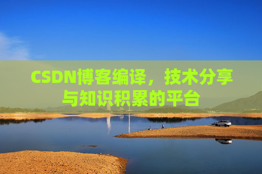CSDN博客编译，技术分享与知识积累的平台